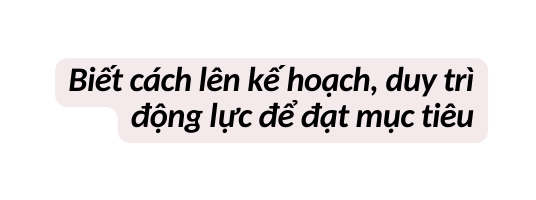 Biết cách lên kế hoạch duy trì động lực để đạt mục tiêu