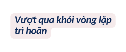 Vượt qua khỏi vòng lặp trì hoãn