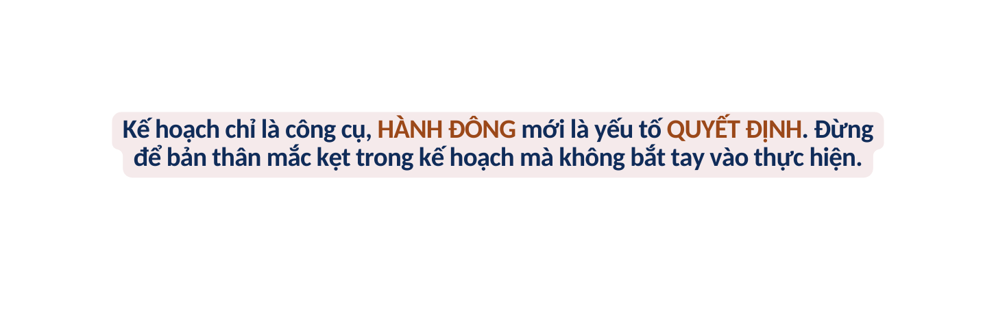 Kế hoạch chỉ là công cụ HÀNH ĐÔNG mới là yếu tố QUYẾT ĐỊNH Đừng để bản thân mắc kẹt trong kế hoạch mà không bắt tay vào thực hiện